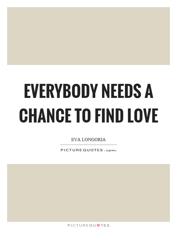 Everybody needs a chance to find love Picture Quote #1