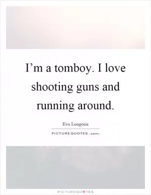 I’m a tomboy. I love shooting guns and running around Picture Quote #1