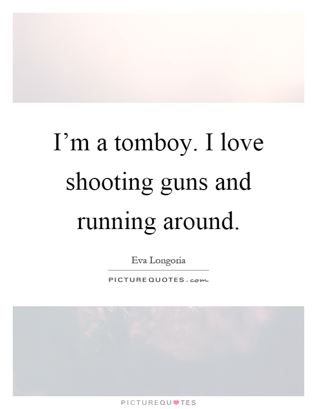 I'm a tomboy. I love shooting guns and running around Picture Quote #1