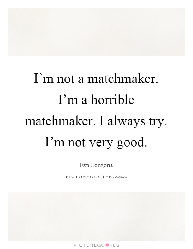 I'm not a matchmaker. I'm a horrible matchmaker. I always try. I'm not very good Picture Quote #1