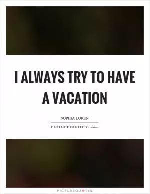 I always try to have a vacation Picture Quote #1