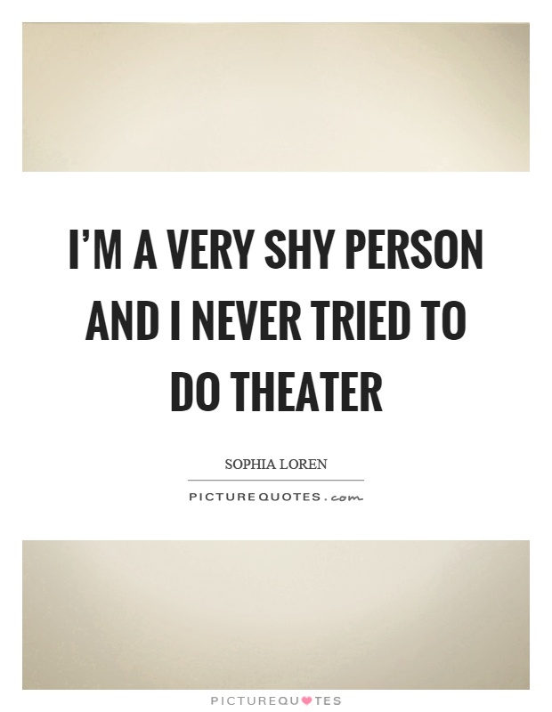 I'm a very shy person and I never tried to do theater Picture Quote #1