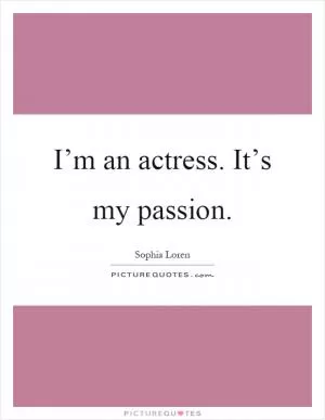I’m an actress. It’s my passion Picture Quote #1