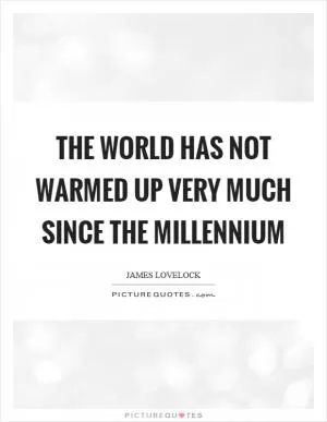 The world has not warmed up very much since the millennium Picture Quote #1