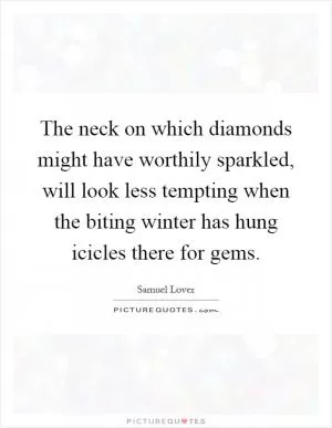 The neck on which diamonds might have worthily sparkled, will look less tempting when the biting winter has hung icicles there for gems Picture Quote #1
