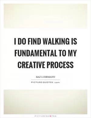 I do find walking is fundamental to my creative process Picture Quote #1