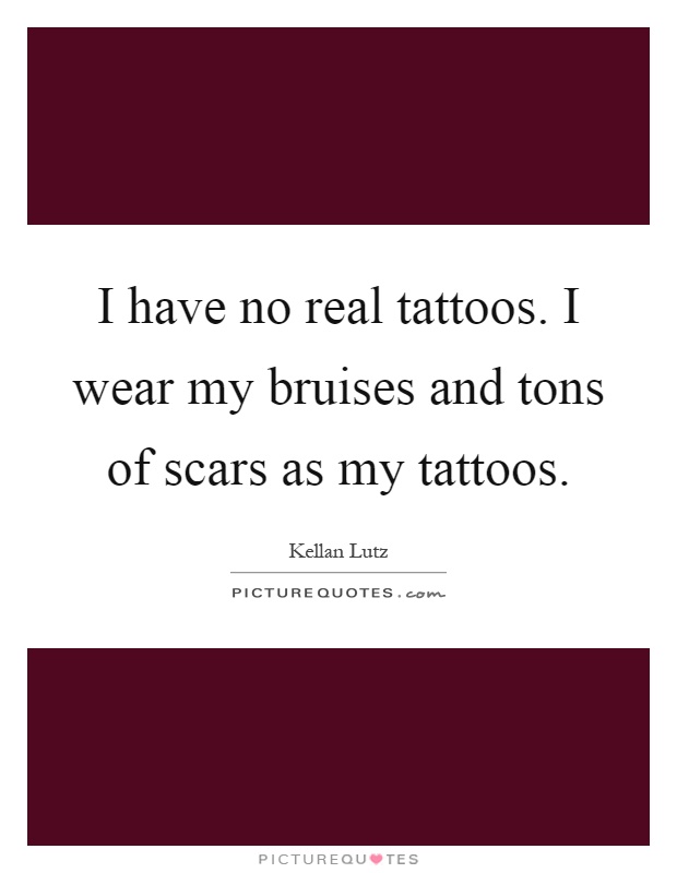 I have no real tattoos. I wear my bruises and tons of scars as my tattoos Picture Quote #1