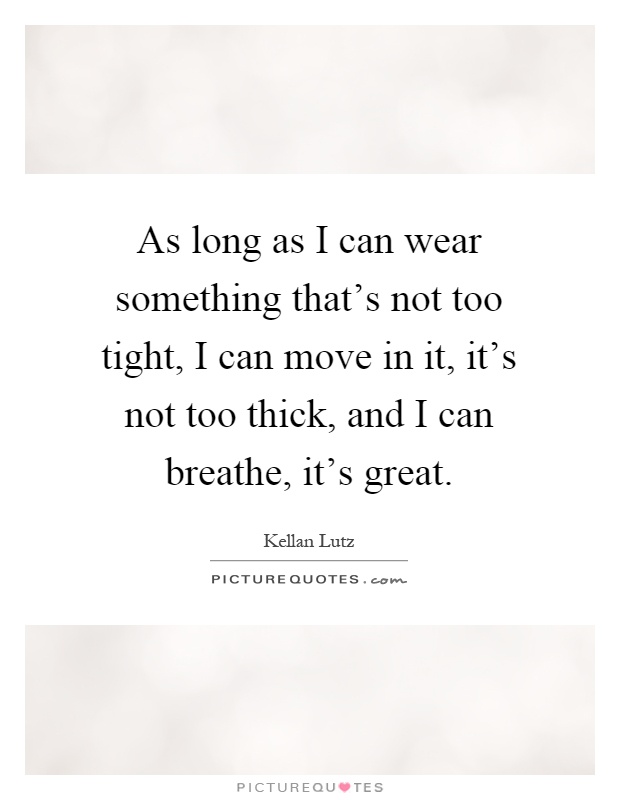 As long as I can wear something that's not too tight, I can move in it, it's not too thick, and I can breathe, it's great Picture Quote #1