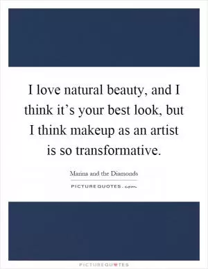 I love natural beauty, and I think it’s your best look, but I think makeup as an artist is so transformative Picture Quote #1