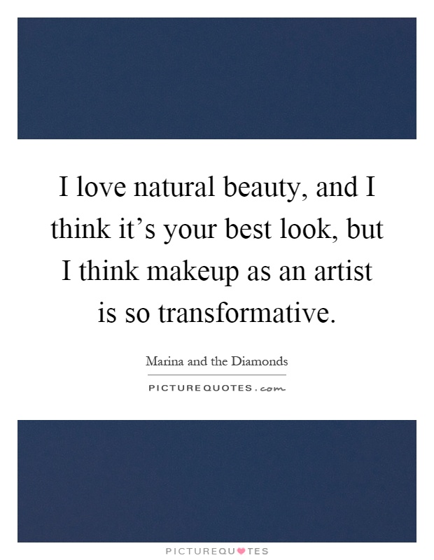 I love natural beauty, and I think it's your best look, but I think makeup as an artist is so transformative Picture Quote #1