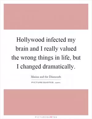 Hollywood infected my brain and I really valued the wrong things in life, but I changed dramatically Picture Quote #1
