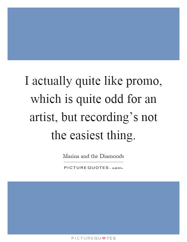 I actually quite like promo, which is quite odd for an artist, but recording's not the easiest thing Picture Quote #1