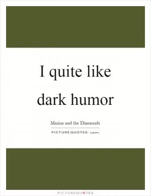 I quite like dark humor Picture Quote #1