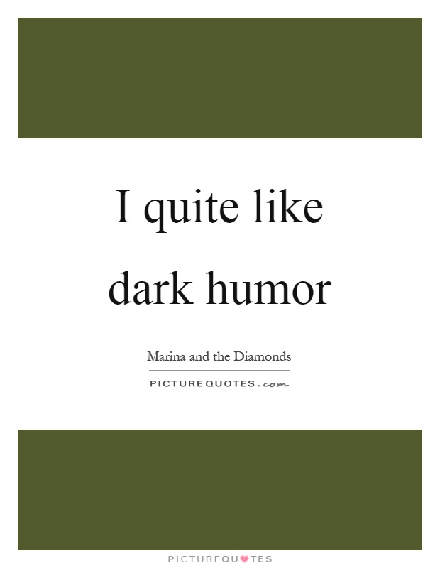 I quite like dark humor Picture Quote #1
