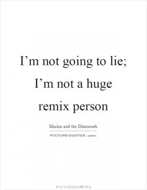 I’m not going to lie; I’m not a huge remix person Picture Quote #1