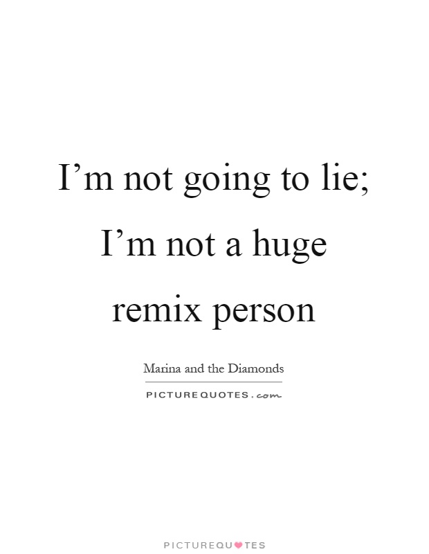 I'm not going to lie; I'm not a huge remix person Picture Quote #1