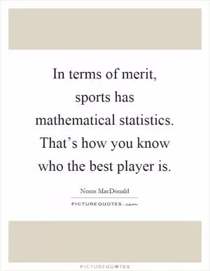 In terms of merit, sports has mathematical statistics. That’s how you know who the best player is Picture Quote #1