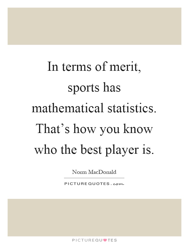 In terms of merit, sports has mathematical statistics. That's how you know who the best player is Picture Quote #1
