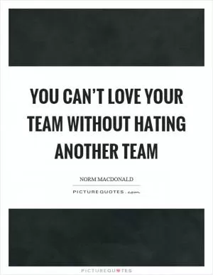 You can’t love your team without hating another team Picture Quote #1