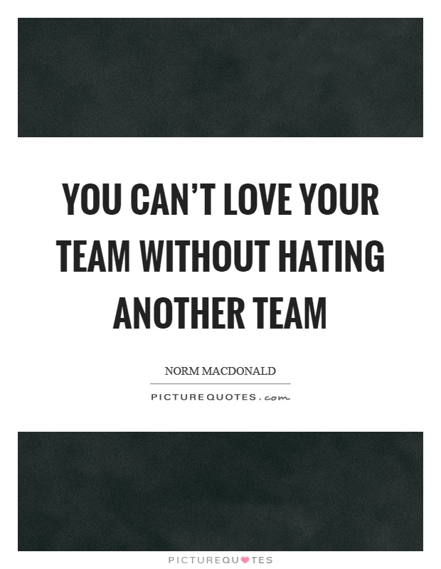 You can't love your team without hating another team Picture Quote #1