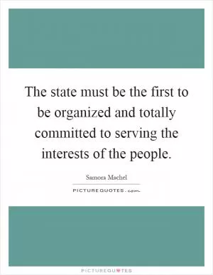 The state must be the first to be organized and totally committed to serving the interests of the people Picture Quote #1