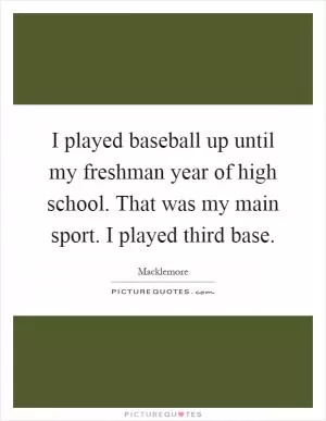 I played baseball up until my freshman year of high school. That was my main sport. I played third base Picture Quote #1