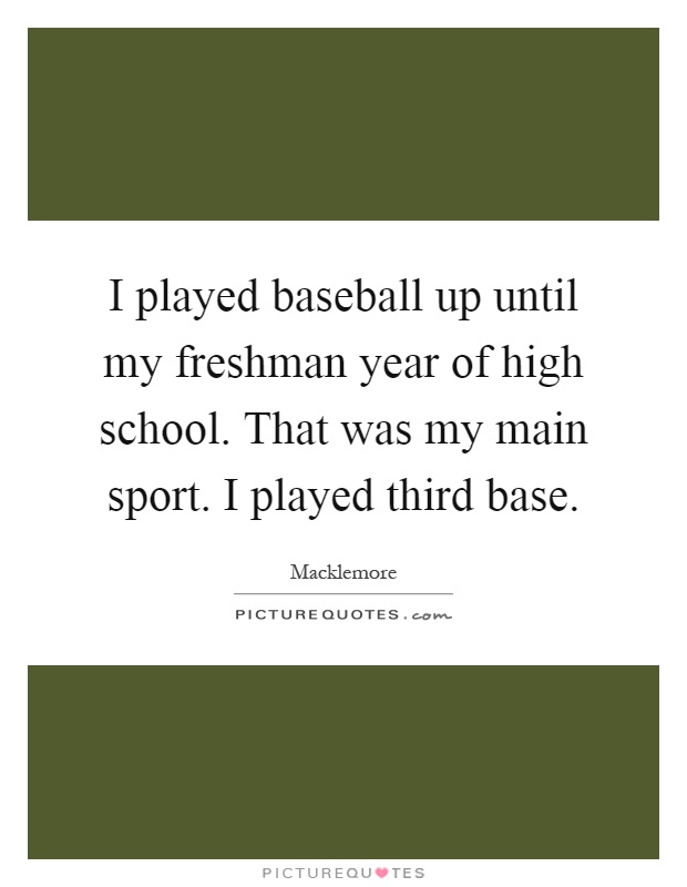 I played baseball up until my freshman year of high school. That was my main sport. I played third base Picture Quote #1