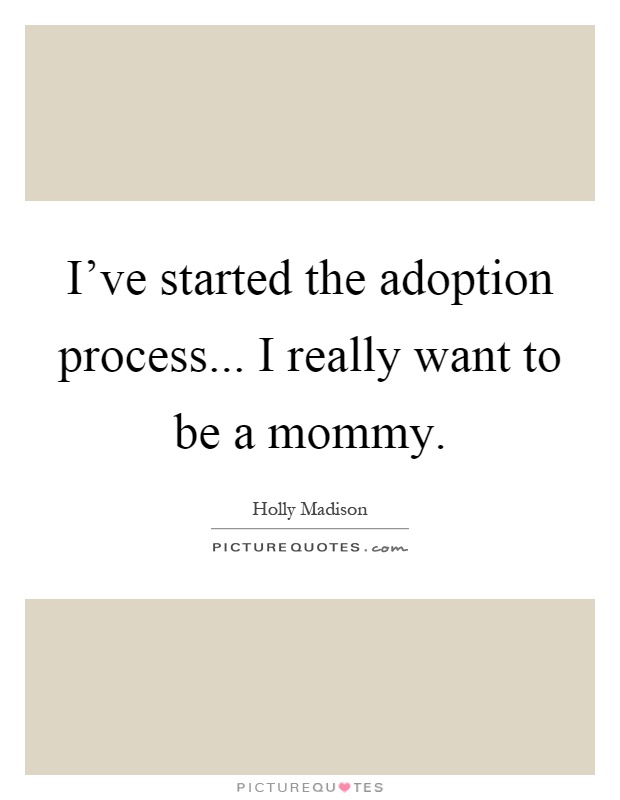 I've started the adoption process... I really want to be a mommy Picture Quote #1