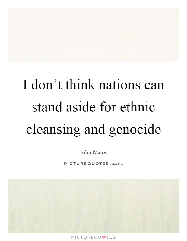 I don't think nations can stand aside for ethnic cleansing and genocide Picture Quote #1