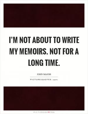 I’m not about to write my memoirs. Not for a long time Picture Quote #1