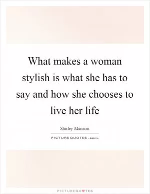 What makes a woman stylish is what she has to say and how she chooses to live her life Picture Quote #1