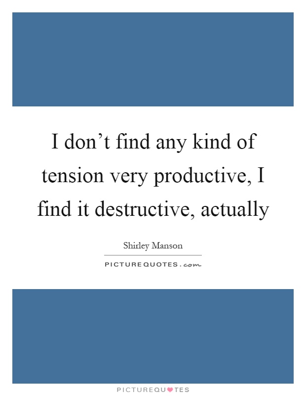 I don't find any kind of tension very productive, I find it destructive, actually Picture Quote #1