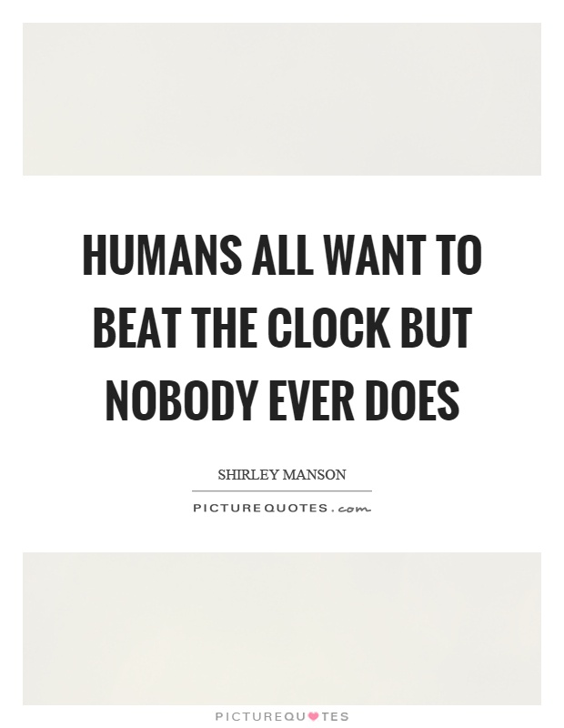 Humans all want to beat the clock but nobody ever does Picture Quote #1