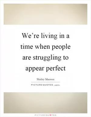 We’re living in a time when people are struggling to appear perfect Picture Quote #1