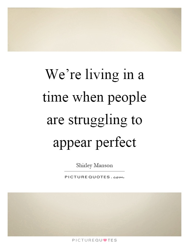 We're living in a time when people are struggling to appear perfect Picture Quote #1