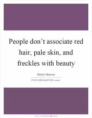 People don’t associate red hair, pale skin, and freckles with beauty Picture Quote #1