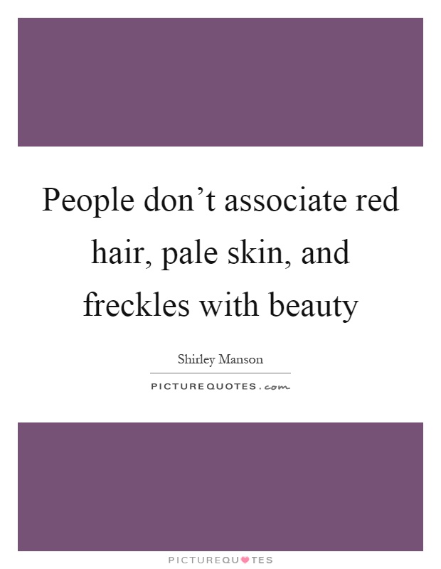 People don't associate red hair, pale skin, and freckles with beauty Picture Quote #1