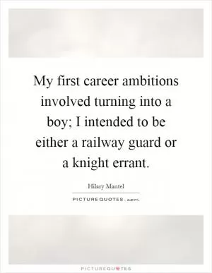 My first career ambitions involved turning into a boy; I intended to be either a railway guard or a knight errant Picture Quote #1