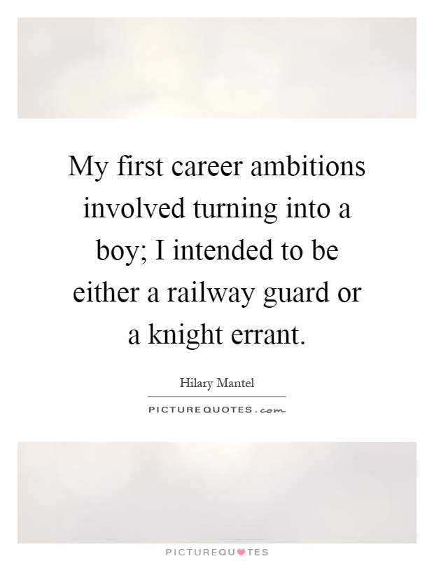 My first career ambitions involved turning into a boy; I intended to be either a railway guard or a knight errant Picture Quote #1