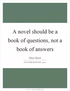 A novel should be a book of questions, not a book of answers Picture Quote #1