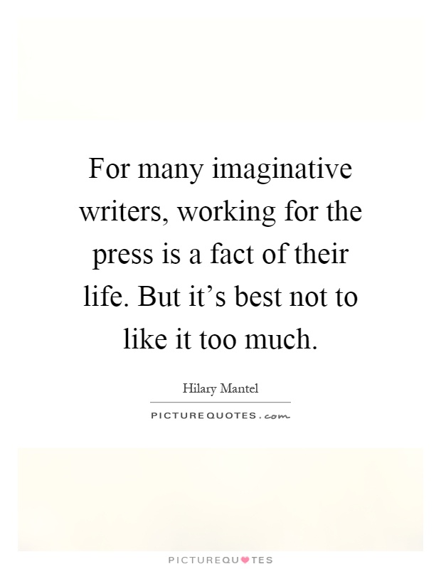 For many imaginative writers, working for the press is a fact of their life. But it's best not to like it too much Picture Quote #1