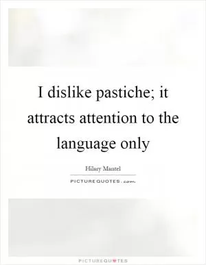 I dislike pastiche; it attracts attention to the language only Picture Quote #1