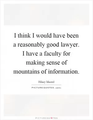 I think I would have been a reasonably good lawyer. I have a faculty for making sense of mountains of information Picture Quote #1