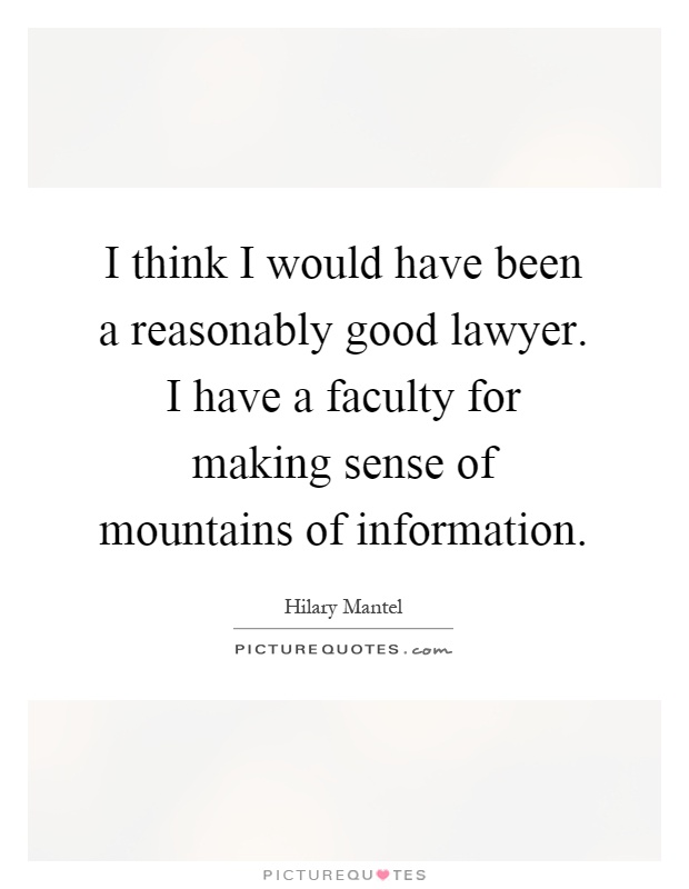 I think I would have been a reasonably good lawyer. I have a faculty for making sense of mountains of information Picture Quote #1