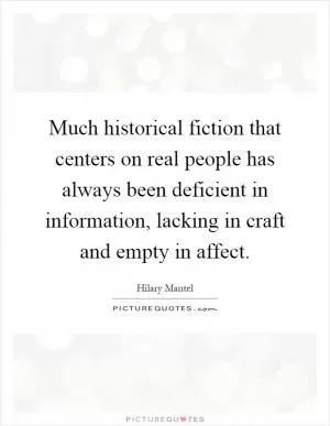 Much historical fiction that centers on real people has always been deficient in information, lacking in craft and empty in affect Picture Quote #1