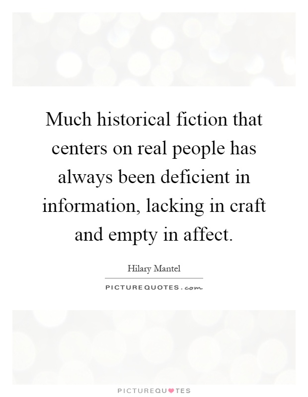 Much historical fiction that centers on real people has always been deficient in information, lacking in craft and empty in affect Picture Quote #1