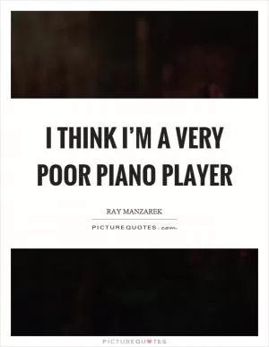 I think I’m a very poor piano player Picture Quote #1