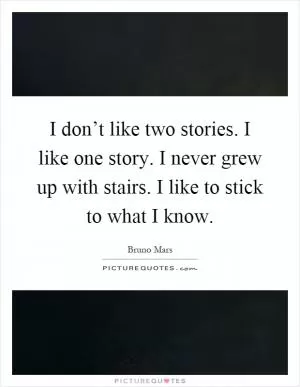 I don’t like two stories. I like one story. I never grew up with stairs. I like to stick to what I know Picture Quote #1