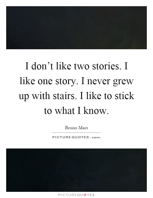 I don't like two stories. I like one story. I never grew up with stairs. I like to stick to what I know Picture Quote #1