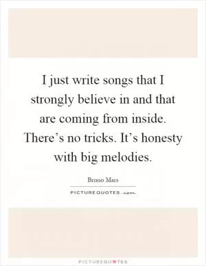 I just write songs that I strongly believe in and that are coming from inside. There’s no tricks. It’s honesty with big melodies Picture Quote #1
